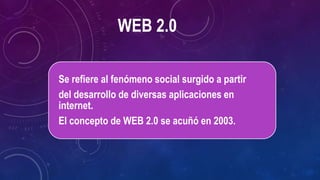 WEB 2.0
.
Se refiere al fenómeno social surgido a partir
del desarrollo de diversas aplicaciones en
internet.
El concepto de WEB 2.0 se acuñó en 2003.
 