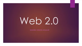 Web 2.0
SHAKIRA VINCES AGUILAR
 
