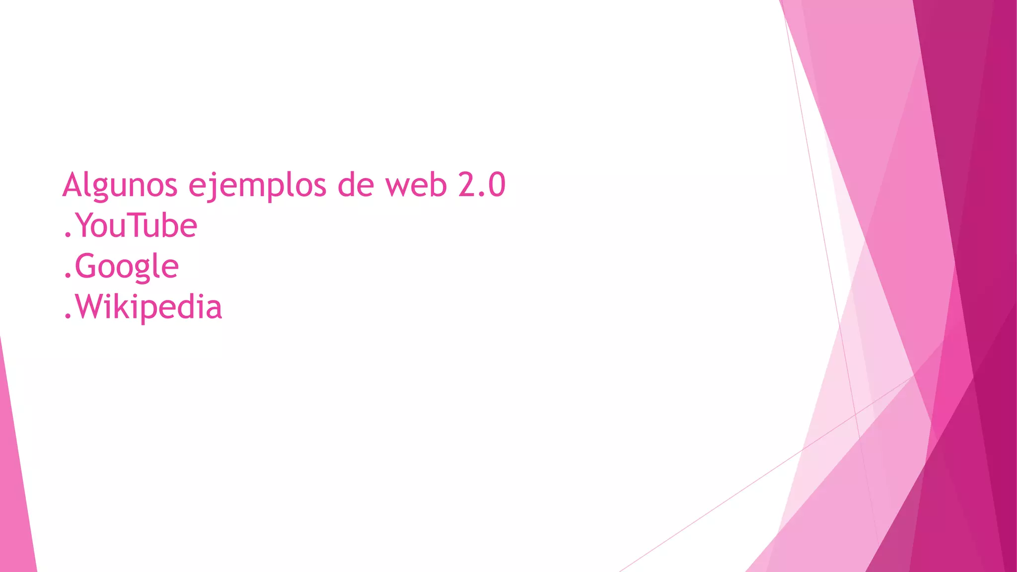 Algunos ejemplos de web 2.0
.YouTube
.Google
.Wikipedia
 
