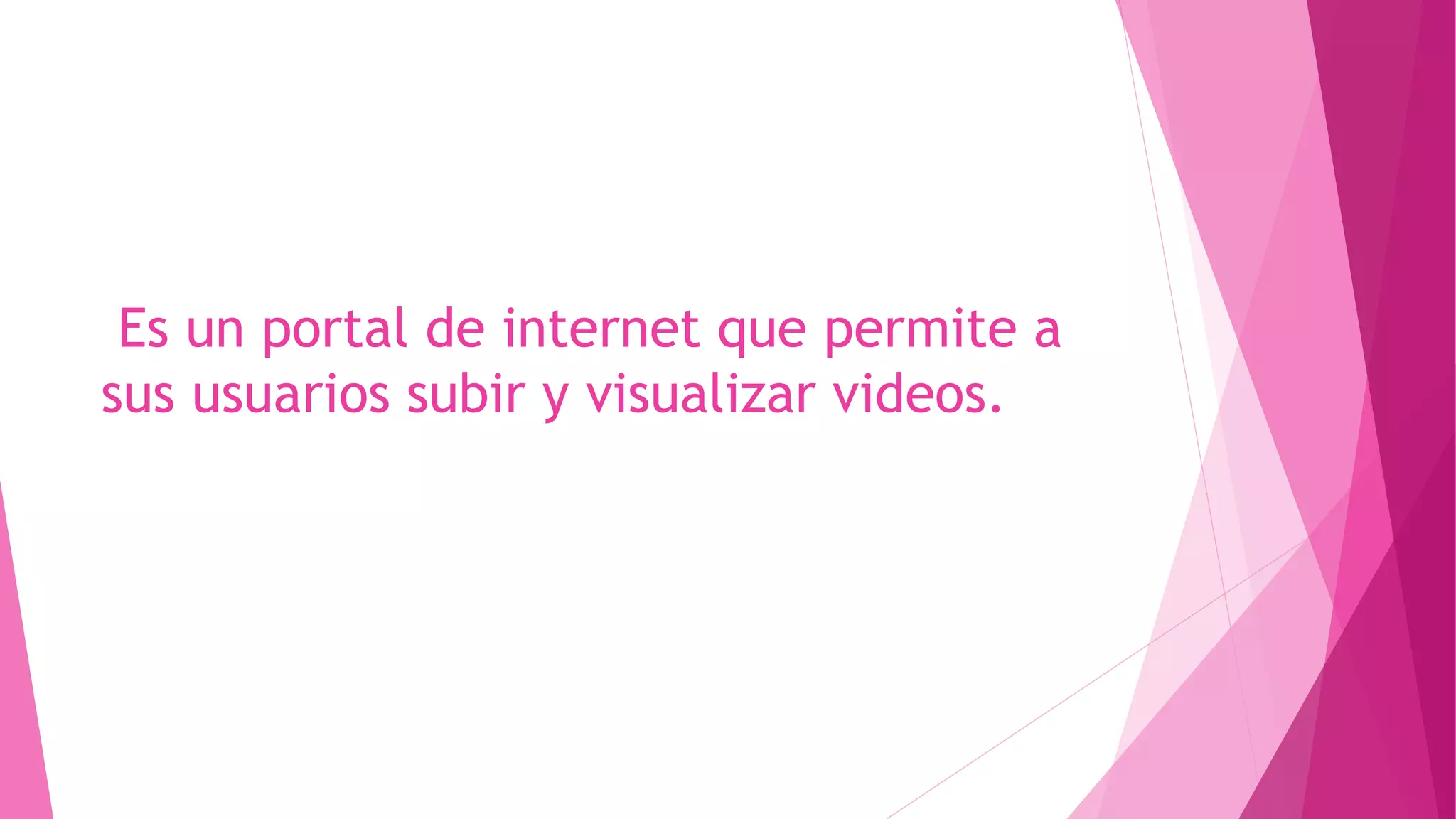 Es un portal de internet que permite a
sus usuarios subir y visualizar videos.
 