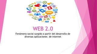WEB 2.0
Fenómeno social surgido a partir del desarrollo de
diversas aplicaciones de internet
 