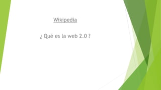 Wikipedia
¿ Qué es la web 2.0 ?
 
