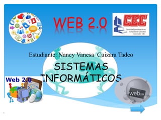 WEB 2.0
Estudiante: Nancy Vanesa Cuizara Tadeo
SISTEMAS
INFORMÁTICOS
1
 