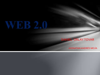 WEB 2.0
JHONATANANDRÉS MEJÍA
DANIEL ORLAYTOVAR
 
