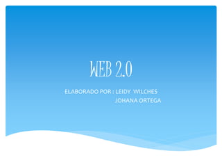 WEB 2.0
ELABORADO POR : LEIDY WILCHES
JOHANA ORTEGA
 