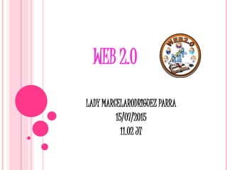 WEB 2.0
LADY MARCELARODRIGUEZ PARRA
15/07/2015
11.02 JT
 