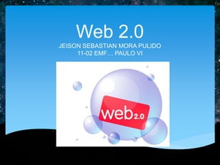 Web 2.0
JEISON SEBASTIAN MORA PULIDO
11-02 EMF… PAULO VI
 