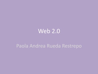 Web 2.0
Paola Andrea Rueda Restrepo
 