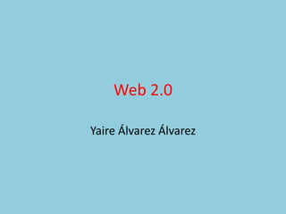 Web 2.0
Yaire Álvarez Álvarez
 