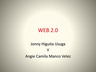 WEB 2.0
Jonny Higuita Usuga
Y
Angie Camila Manco Velez
 