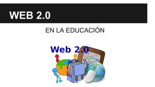 WEB 2.0
EN LA EDUCACIÓN
 