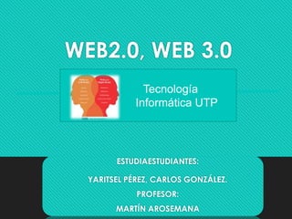 WEB2.0, WEB 3.0
ESTUDIAESTUDIANTES:
YARITSEL PÉREZ, CARLOS GONZÁLEZ.
PROFESOR:
MARTÍN AROSEMANA
Tecnología
Informática UTP
 
