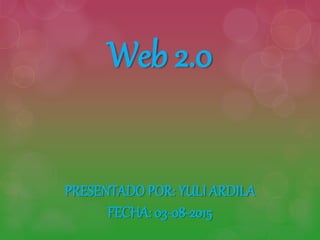 Web 2.0
PRESENTADO POR: YULI ARDILA
FECHA: 03-08-2015
 