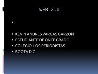 WEB 2.0

 KEVIN ANDRESVARGAS GARZON
 ESTUDIANTE DE ONCE GRADO
 COLEGIO LOS PERIODISTAS
 BOOTA D.C
 