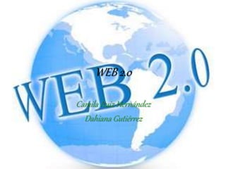 WEB 2.0
Camila Ruiz Hernández
Dahiana Gutiérrez
 
