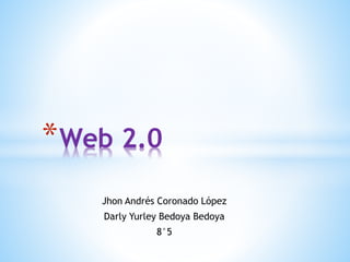 Jhon Andrés Coronado López
Darly Yurley Bedoya Bedoya
8°5
*Web 2.0
 