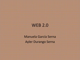 WEB 2.0
Manuela García Serna
Ayler Durango Serna
 