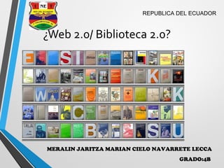 ¿Web 2.0/ Biblioteca 2.0?
MERALIN JARITZA MARIAN CIELO NAVARRETE LECCA
GRADO:4B
REPUBLICA DEL ECUADOR
 