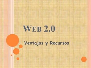WEB 2.0
Ventajas y Recursos
 