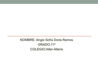 NOMBRE: Angie Sofía Doria Ramos
GRADO:11º
COLEGIO:Alter-Alteris
 