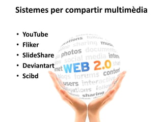 Sistemes per compartir multimèdia
• YouTube
• Fliker
• SlideShare
• Deviantart
• Scibd
 