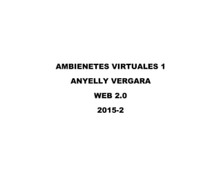 AMBIENETES VIRTUALES 1
ANYELLY VERGARA
WEB 2.0
2015-2
 