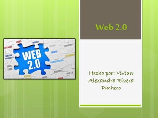 Web 2.0
Hecho por: Vivian
Alexandra Rivera
Pacheco
 