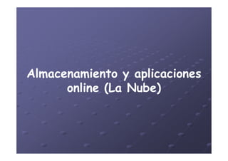Almacenamiento y aplicacionesAlmacenamiento y aplicaciones
online (La Nube)online (La Nube)
Almacenamiento y aplicacionesAlmacenamiento y aplicaciones
online (La Nube)online (La Nube)
 