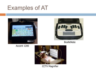 Examples of AT
Accent 1200
BrailleNote
CCTV Magnifier
 