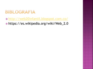  http://web20infantil.blogspot.com.co/
 https://es.wikipedia.org/wiki/Web_2.0
 