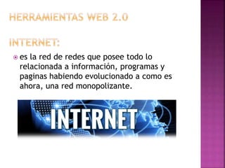  es la red de redes que posee todo lo
relacionada a información, programas y
paginas habiendo evolucionado a como es
ahora, una red monopolizante.
 