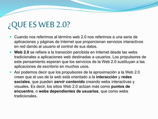 ¿QUE ES WEB2.0?
 Cuando nos referimos al término web 2.0 nos referimos a una serie de
aplicaciones y páginas de Internet ...