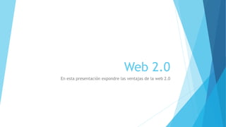 Web 2.0
En esta presentación expondre las ventajas de la web 2.0
 