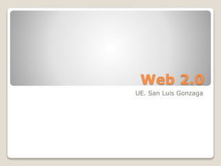 Web 2.0
UE. San Luis Gonzaga
 