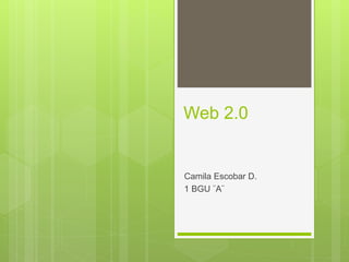 Web 2.0
Camila Escobar D.
1 BGU ¨A¨
 