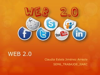 WEB 2.0
Claudia Estela Jiménez Arreola
SEM6_TRABAJO8_JIARC
 