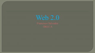 Web 2.0
Francisco Salvador
1BGU A
 