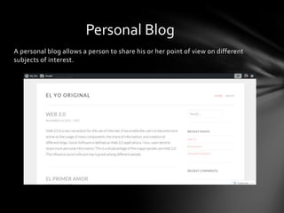 A personal blog allows a person to share his or her point of view on different
subjects of interest.
Personal Blog
 