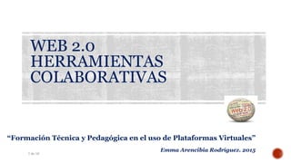 WEB 2.0
HERRAMIENTAS
COLABORATIVAS
“Formación Técnica y Pedagógica en el uso de Plataformas Virtuales”
Emma Arencibia Rodríguez. 2015
1 de 16
 