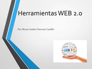 HerramientasWEB 2.0
Por: Bryan Andres Narvaez Castillo
 