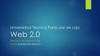 Universidad Técnica Particular de Loja
Web 2.0
PRACTICA DE COMPUTACIÓN
AUTOR: ROOSELVETH TRUJILLO
 