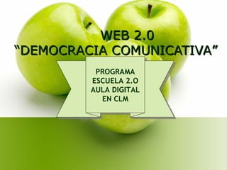 WEB 2.0WEB 2.0
““DEMOCRACIA COMUNICATIVADEMOCRACIA COMUNICATIVA””
PROGRAMA
ESCUELA 2.O
AULA DIGITAL
EN CLM
PROGRAMA
ESCUELA 2.O
AULA DIGITAL
EN CLM
 