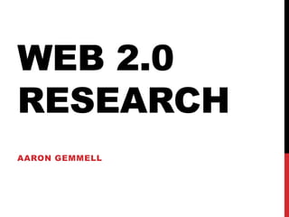 WEB 2.0
RESEARCH
AARON GEMMELL
 