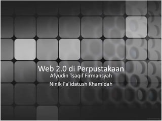Web 2.0 di Perpustakaan
Afyudin Tsaqif Firmansyah
Ninik Fa’idatush Khamidah
 