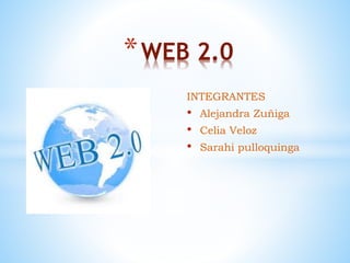 INTEGRANTES
• Alejandra Zuñiga
• Celia Veloz
• Sarahi pulloquinga
*WEB 2.0
 