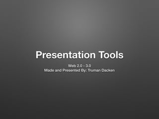 Presentation Tools
Web 2.0 - 3.0
Made and Presented By: Truman Dacken
 