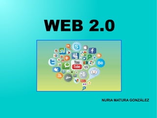 WEB 2.0
NURIA MATURA GONZÁLEZ
 