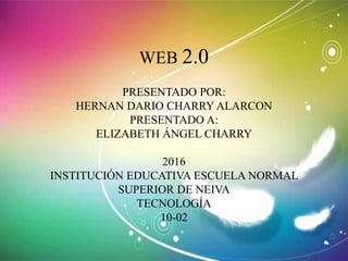 WEB 2.0
PRESENTADO POR:
HERNAN DARIO CHARRY ALARCON
PRESENTADO A:
ELIZABETH ÁNGEL CHARRY
2016
INSTITUCIÓN EDUCATIVA ESCUELA NORMAL
SUPERIOR DE NEIVA
TECNOLOGÍA
10-02
 