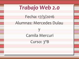Trabajo Web 2.0
Fecha: 17/3/2016
Alumnas: Mercedes Dulau
y
Camila Mercuri
Curso: 3ºB
 