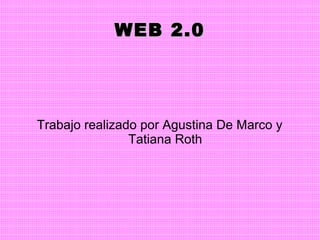 WEB 2.0WEB 2.0
Trabajo realizado por Agustina De Marco y
Tatiana Roth
 